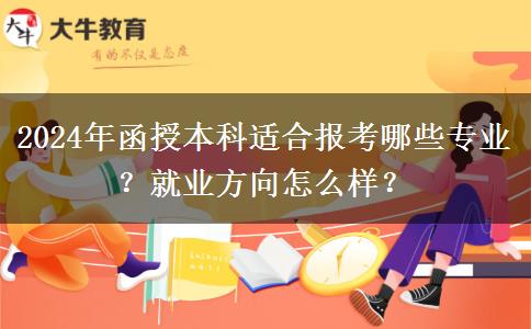 2024年函授本科適合報(bào)考哪些專(zhuān)業(yè)？就業(yè)方向怎么樣？