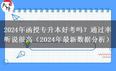 2024年函授專升本好考嗎？通過率聽說很高（2024年最新數(shù)據(jù)分析）