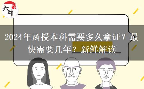 2024年函授本科需要多久拿證？最快需要幾年？新鮮解讀
