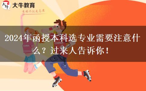 2024年函授本科選專(zhuān)業(yè)需要注意什么？過(guò)來(lái)人告訴你！