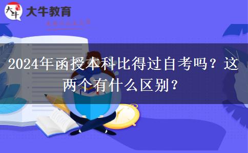 2024年函授本科比得過自考嗎？這兩個(gè)有什么區(qū)別？