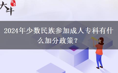2024年少數(shù)民族參加成人?？朴惺裁醇臃终?？