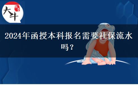 2024年函授本科報(bào)名需要社保流水嗎？