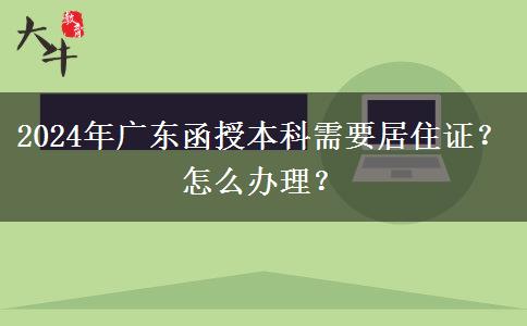 2024年廣東函授本科需要居住證？怎么辦理？