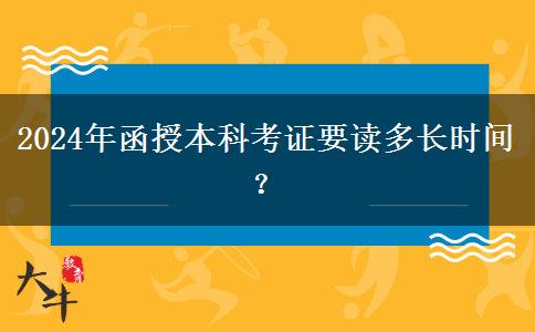 2024年函授本科考證要讀多長(zhǎng)時(shí)間？