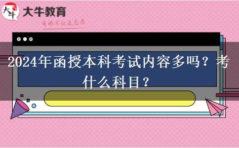 2024年函授本科考試內(nèi)容多嗎？考什么科目？