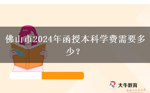 佛山市2024年函授本科學(xué)費(fèi)需要多少？