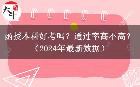 函授本科好考嗎？通過率高不高？（2024年最新數(shù)據(jù)）