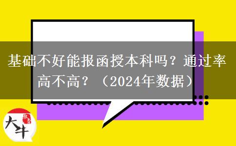 基礎(chǔ)不好能報函授本科嗎？通過率高不高？（2024年數(shù)據(jù)）