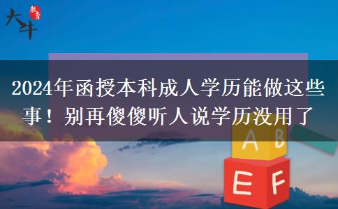 2024年函授本科成人學(xué)歷能做這些事！別再傻傻聽人說學(xué)歷沒用了