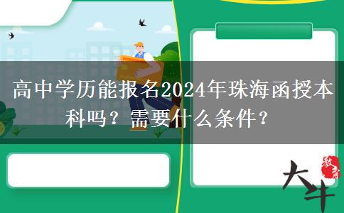 高中學(xué)歷能報(bào)名2024年珠海函授本科嗎？需要什么條件？