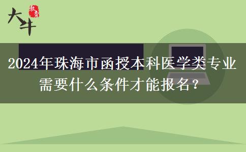 2024年珠海市函授本科醫(yī)學(xué)類專業(yè)需要什么條件才能報(bào)名？