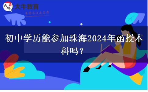 初中學(xué)歷能參加珠海2024年函授本科嗎？