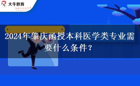 2024年肇慶函授本科醫(yī)學(xué)類專業(yè)需要什么條件？