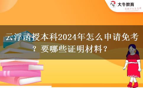 云浮函授本科2024年怎么申請免考？要哪些證明材料？