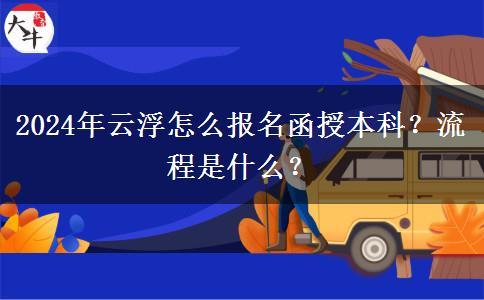 2024年云浮怎么報名函授本科？流程是什么？