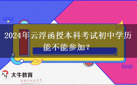 2024年云浮函授本科考試初中學(xué)歷能不能參加？
