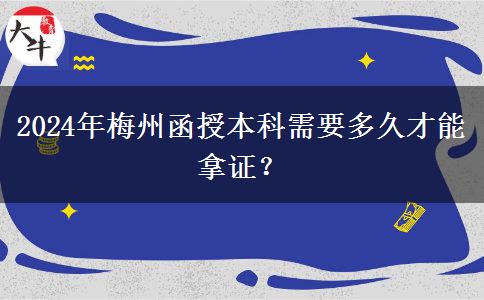 2024年梅州函授本科需要多久才能拿證？
