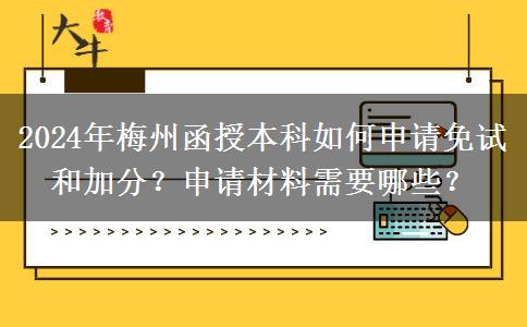 2024年梅州函授本科如何申請免試和加分？申請材料需要哪些？