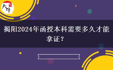 揭陽(yáng)2024年函授本科需要多久才能拿證？