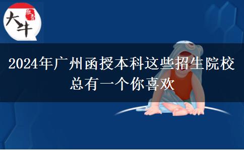 2024年廣州函授本科這些招生院?？傆幸粋€你喜歡