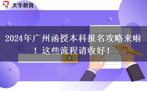 2024年廣州函授本科報名攻略來啦！這些流程請收好！