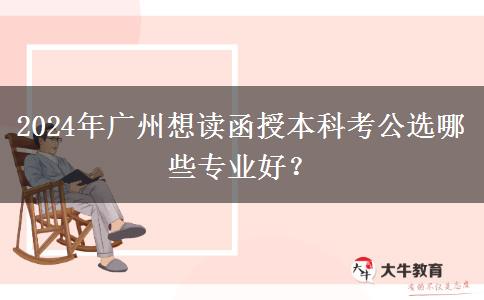 2024年廣州想讀函授本科考公選哪些專業(yè)好？