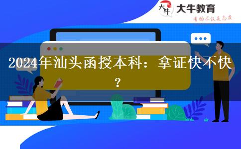 汕頭2024年函授本科拿證有多快？