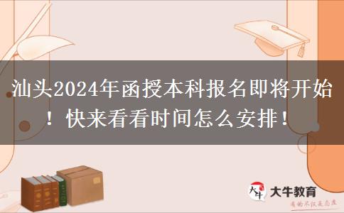 汕頭2024年函授本科報(bào)名即將開始！快來看看時(shí)間怎么安排！