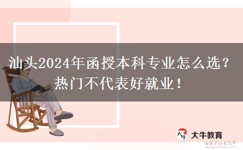 汕頭2024年函授本科專業(yè)怎么選？熱門不代表好就業(yè)！
