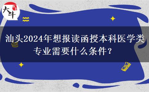 汕頭2024年想報(bào)讀函授本科醫(yī)學(xué)類專業(yè)需要什么條件？