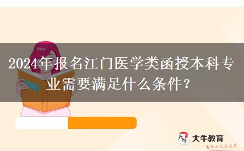 2024年報名江門醫(yī)學類函授本科專業(yè)需要滿足什么條件？