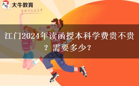 江門2024年讀函授本科學(xué)費(fèi)貴不貴？需要多少？