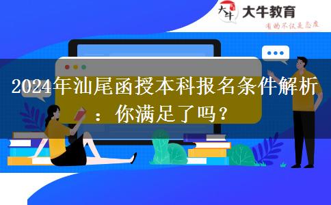 汕尾2024年函授本科報名即將開始：這些條件你滿足了嗎？