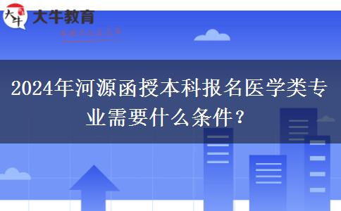 2024年河源函授本科報名醫(yī)學(xué)類專業(yè)需要什么條件？