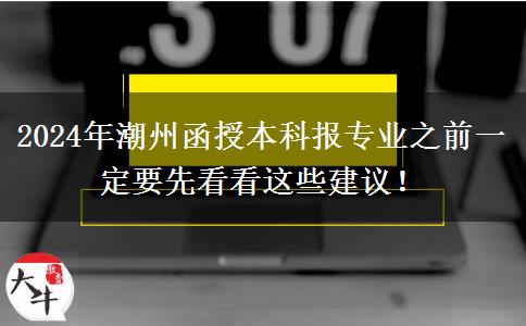 2024年潮州函授本科報(bào)專(zhuān)業(yè)之前一定要先看看這些建議！