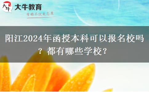 陽(yáng)江2024年函授本科可以報(bào)名校嗎？都有哪些學(xué)校？