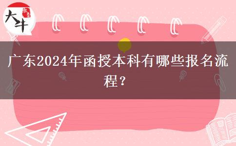 廣東2024年函授本科有哪些報名流程？