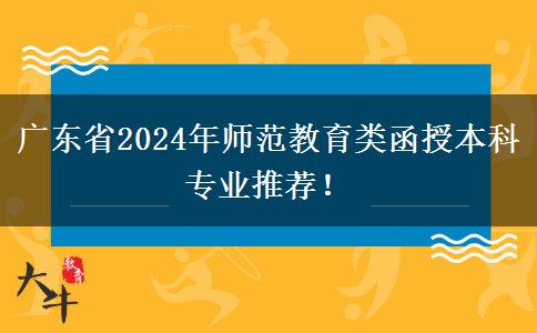 廣東省2024年師范教育類函授本科專業(yè)推薦！