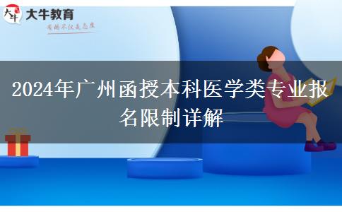 廣州2024年醫(yī)學(xué)類函授本科專業(yè)報名有哪些限制？