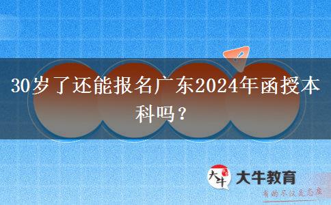 30歲了還能報名廣東2024年函授本科嗎？