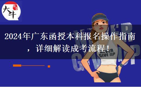 2024年廣東省函授本科報名怎么操作？按這些流程來！