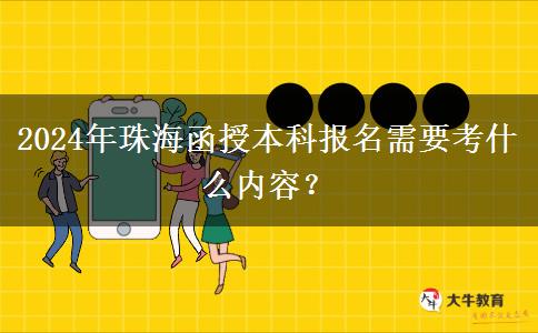 珠海報名2024年函授本科需要考什么內容？