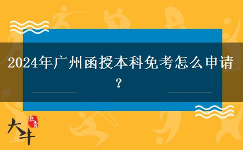 2024年廣州函授本科免考怎么申請(qǐng)？