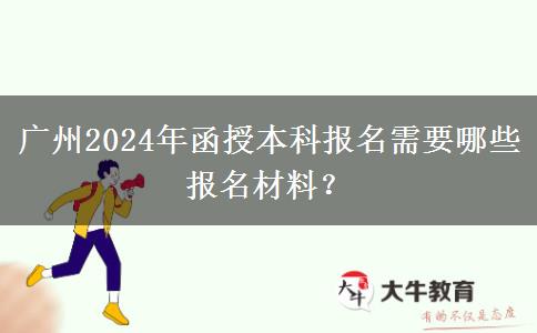 廣州2024年函授本科報(bào)名需要哪些報(bào)名材料？
