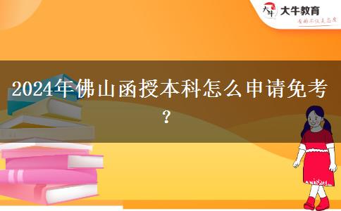 2024年佛山函授本科怎么申請免考？