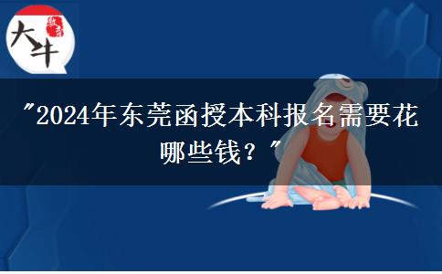 2024年?yáng)|莞函授本科報(bào)名需要花哪些錢？