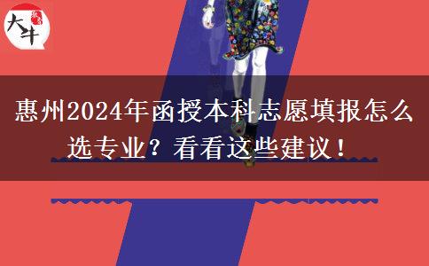 惠州2024年函授本科志愿填報(bào)怎么選專業(yè)？看看這些建議！