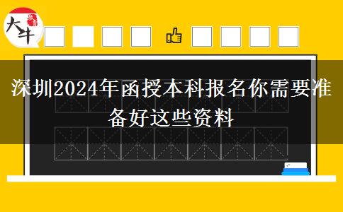 深圳2024年函授本科報名你需要準備好這些資料