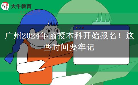 廣州2024年函授本科開始報(bào)名！這些時(shí)間要牢記